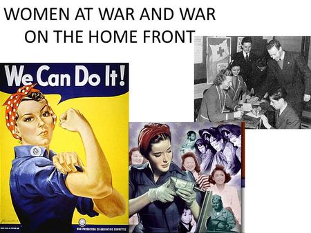 WOMEN AT WAR AND WAR ON THE HOME FRONT. Women at War Just as they had done during World War I, women played a vital and essential role both at home and.