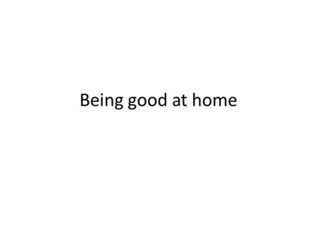 Being good at home. Every family has some rules so that we can behave and respect and love each other. Mummy and Daddy want to talk to NAME about making.