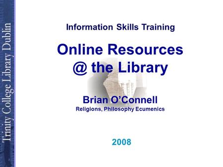 Online the Library Brian OConnell Religions, Philosophy Ecumenics 2008 Information Skills Training.