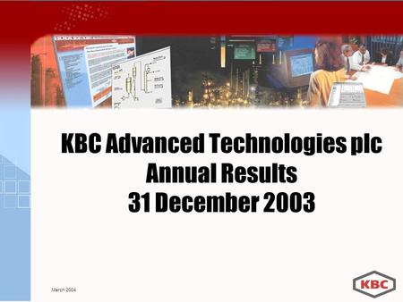 KBC Advanced Technologies plc Annual Results 31 December 2003 March 2004.