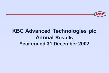 KBC Advanced Technologies plc Annual Results Year ended 31 December 2002.