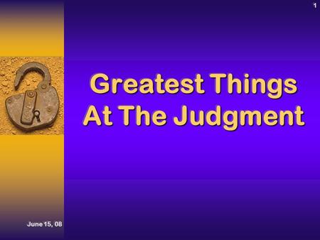 June 15, 08 1 Greatest Things At The Judgment. Judgment Day! June 15, 08 2IntroductionIntroduction Ecl. 12:13-14Ecl. 12:13-14 Heb. 9:27Heb. 9:27 Ecl.