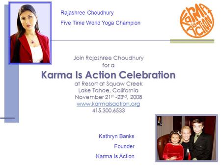 Join Rajashree Choudhury for a Karma Is Action Celebration at Resort at Squaw Creek Lake Tahoe, California November 21 st -23 rd, 2008 www.karmaisaction.org.