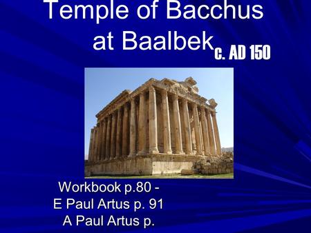 Temple of Bacchus at Baalbek Workbook p.80 - E Paul Artus p. 91 A Paul Artus p. c. AD 150.