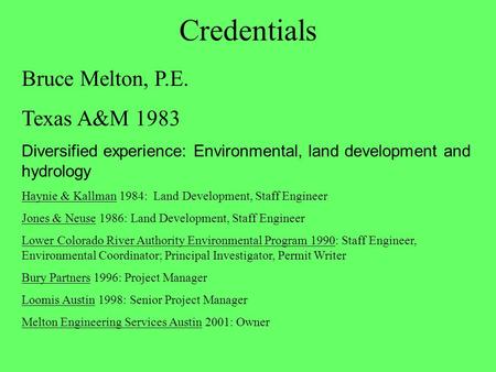 Credentials Bruce Melton, P.E. Texas A&M 1983 Diversified experience: Environmental, land development and hydrology Haynie & Kallman 1984: Land Development,