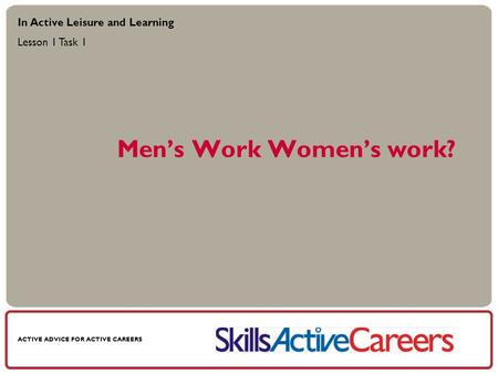 ACTIVE ADVICE FOR ACTIVE CAREERS Mens Work Womens work? In Active Leisure and Learning Lesson 1 Task 1.