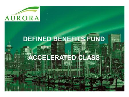 DEFINED BENEFITS FUND ACCELERATED CLASS. Overview Markets today Unknown risks Needed opportunity to overcome market concerns 21 st Century replacement.