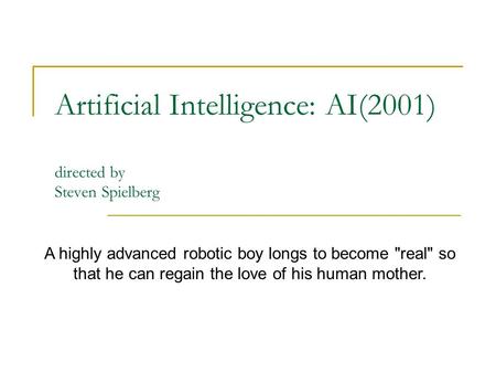 Artificial Intelligence: AI(2001) directed by Steven Spielberg A highly advanced robotic boy longs to become real so that he can regain the love of his.