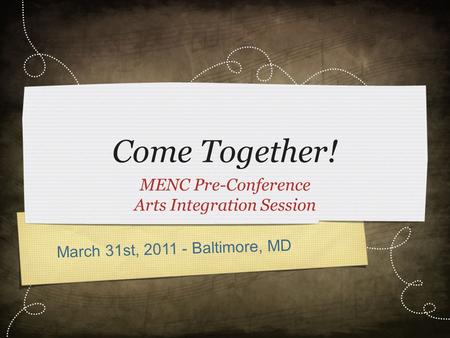 March 31st, 2011 - Baltimore, MD Come Together! MENC Pre-Conference Arts Integration Session.