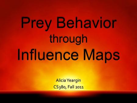 Prey Behavior through Influence Maps Alicia Yeargin CS380, Fall 2011.