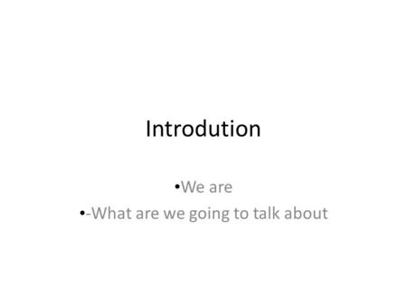 Introdution We are -What are we going to talk about.