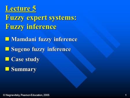 © Negnevitsky, Pearson Education, 2005 1 Lecture 5 Fuzzy expert systems: Fuzzy inference Mamdani fuzzy inference Mamdani fuzzy inference Sugeno fuzzy inference.