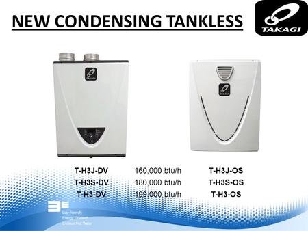 NEW CONDENSING TANKLESS T-H3J-DV T-H3S-DV T-H3-DV T-H3J-OS T-H3S-OS T-H3-OS 160,000 btu/h 180,000 btu/h 199,000 btu/h.