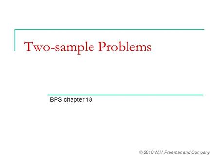 Two-sample Problems BPS chapter 18 © 2010 W.H. Freeman and Company.