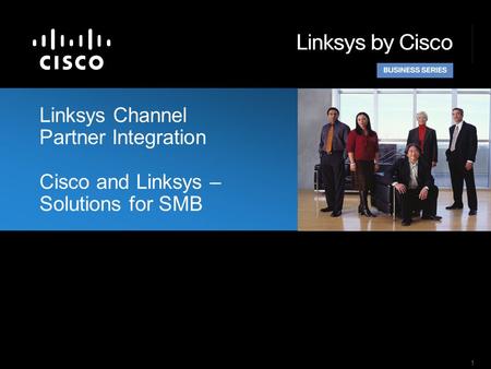 1 Linksys Channel Partner Integration Cisco and Linksys – Solutions for SMB.