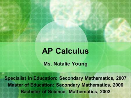 AP Calculus Ms. Natalie Young Specialist in Education: Secondary Mathematics, 2007 Master of Education: Secondary Mathematics, 2006 Bachelor of Science: