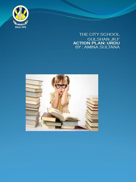 THE CITY SCHOOL GULSHAN JR.F ACTION PLAN: URDU BY : AMINA SULTANA