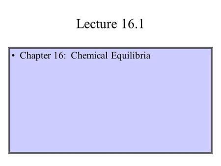 Lecture 16.1 Chapter 16: Chemical Equilibria.