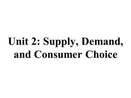 Unit 2: Supply, Demand, and Consumer Choice