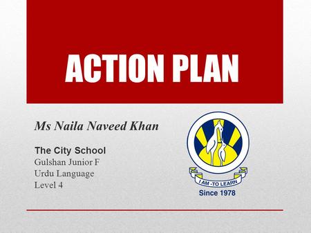 ACTION PLAN Ms Naila Naveed Khan The City School Gulshan Junior F