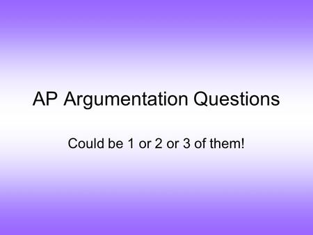 AP Argumentation Questions Could be 1 or 2 or 3 of them!