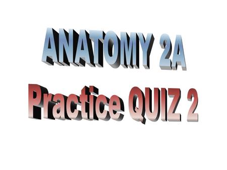 ANATOMY 2A Practice QUIZ 2.