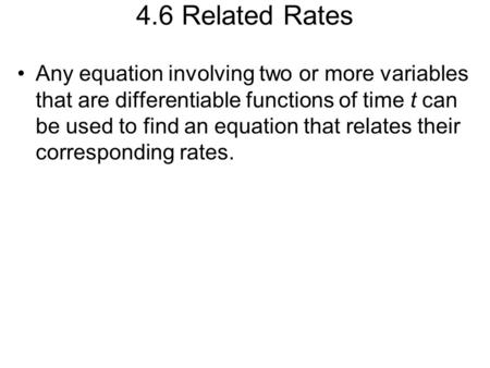 4.6 Related Rates Any equation involving two or more variables that are differentiable functions of time t can be used to find an equation that relates.