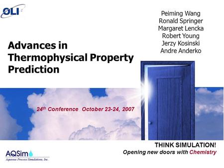 Opening new doors with Chemistry THINK SIMULATION! Advances in Thermophysical Property Prediction 24 th Conference October 23-24, 2007 Peiming Wang Ronald.