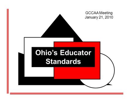 Ohios Educator Standards GCCAA Meeting January 21, 2010.