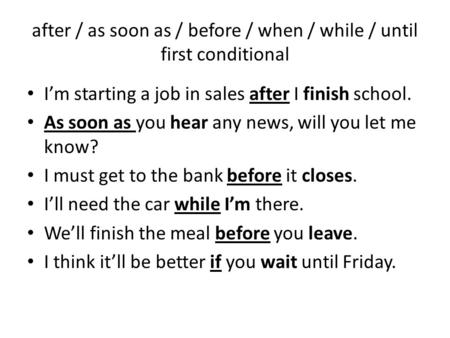 After / as soon as / before / when / while / until first conditional Im starting a job in sales after I finish school. As soon as you hear any news, will.