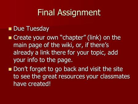 Final Assignment Due Tuesday Due Tuesday Create your own chapter (link) on the main page of the wiki, or, if theres already a link there for your topic,