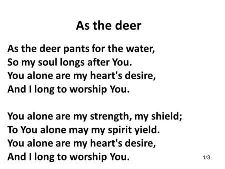 As the deer As the deer pants for the water,