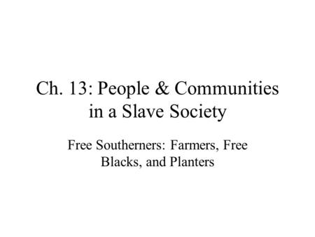 Ch. 13: People & Communities in a Slave Society Free Southerners: Farmers, Free Blacks, and Planters.