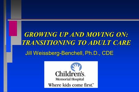 GROWING UP AND MOVING ON: TRANSITIONING TO ADULT CARE Jill Weissberg-Benchell, Ph.D., CDE.