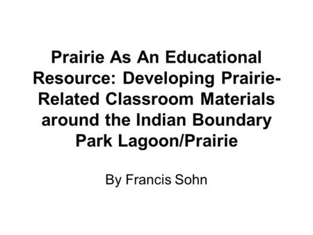 Prairie As An Educational Resource: Developing Prairie- Related Classroom Materials around the Indian Boundary Park Lagoon/Prairie By Francis Sohn.