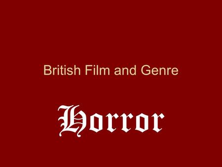 British Film and Genre Horror. What do I need to know? Narrative and genre Meanings and issues in the films Messages and values Analysis and comparison.