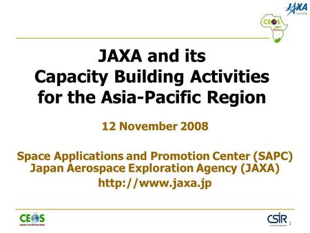 1 JAXA and its Capacity Building Activities for the Asia-Pacific Region 12 November 2008 Space Applications and Promotion Center (SAPC) Japan Aerospace.