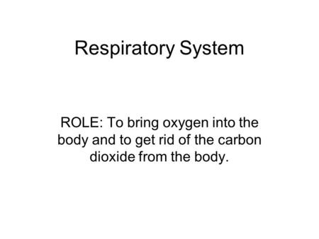 Respiratory System ROLE: To bring oxygen into the body and to get rid of the carbon dioxide from the body.