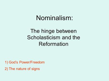 Nominalism: The hinge between Scholasticism and the Reformation 1)Gods Power/Freedom 2)The nature of signs.