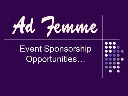 Event Sponsorship Opportunities…. Event Information Attendees: Ad Femme Members & Guests 70 - 90% Female 95% Advertising professionals: VPs, media buyers/planners,