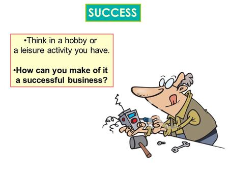 SUCCESS Think in a hobby or a leisure activity you have. How can you make of it a successful business?