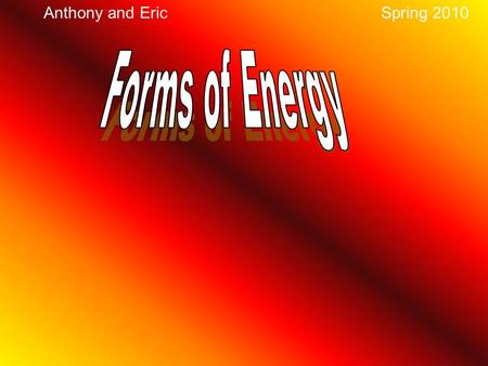 Anthony and EricSpring 2010 Work is an object with force and motion. Force is a push or pull Energy is what makes things change Potential energy is stored.