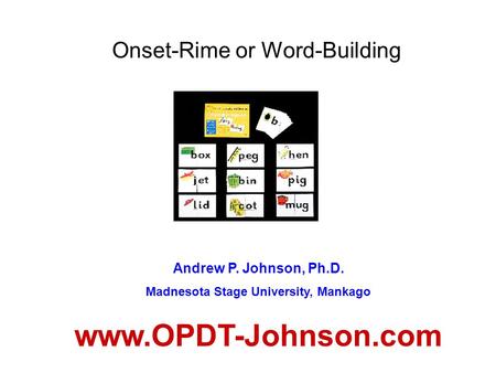 Onset-Rime or Word-Building Andrew P. Johnson, Ph.D. Madnesota Stage University, Mankago www.OPDT-Johnson.com.