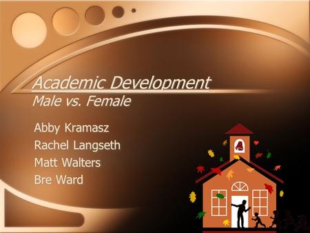 Academic Development Male vs. Female Abby Kramasz Rachel Langseth Matt Walters Bre Ward Abby Kramasz Rachel Langseth Matt Walters Bre Ward.