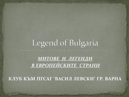 МИТОВЕ И ЛЕГЕНДИ В ЕВРОПЕЙСКИТЕ СТРАНИ КЛУБ КЪМ ПГСАГ ВАСИЛ ЛЕВСКИ ГР. ВАРНА.
