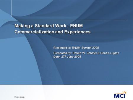 PT0000. 00/00/04 Making a Standard Work - ENUM Commercialization and Experiences Presented to: ENUM Summit 2005 Presented by: Robert W. Schafer & Ronan.