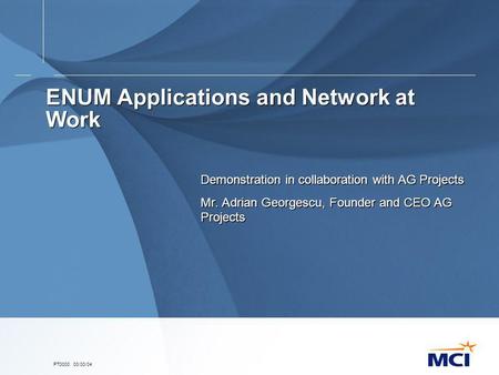 PT0000. 00/00/04 ENUM Applications and Network at Work Demonstration in collaboration with AG Projects Mr. Adrian Georgescu, Founder and CEO AG Projects.