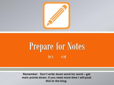 Remember: Dont write down word for word – get main points down; if you need more time I will post this to the blog.