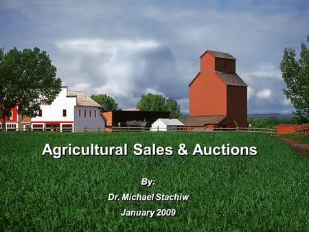 Agricultural Sales & Auctions By: Dr. Michael Stachiw January 2009 By: Dr. Michael Stachiw January 2009.