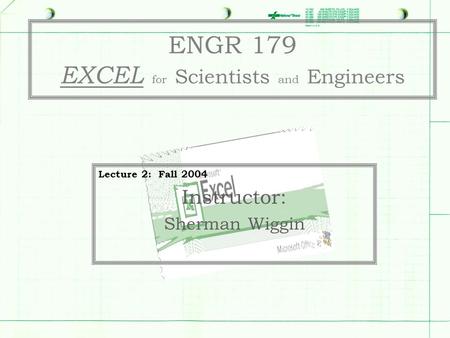 ENGR 179 EXCEL for Scientists and Engineers Lecture 2: Fall 2004 Instructor: Sherman Wiggin.